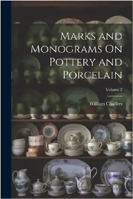 Marks and Monograms On Pottery and Porcelain; Volume 2 by Chaffers, William
