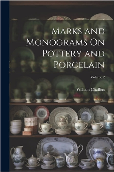 Marks and Monograms On Pottery and Porcelain; Volume 2 by William Chaffers