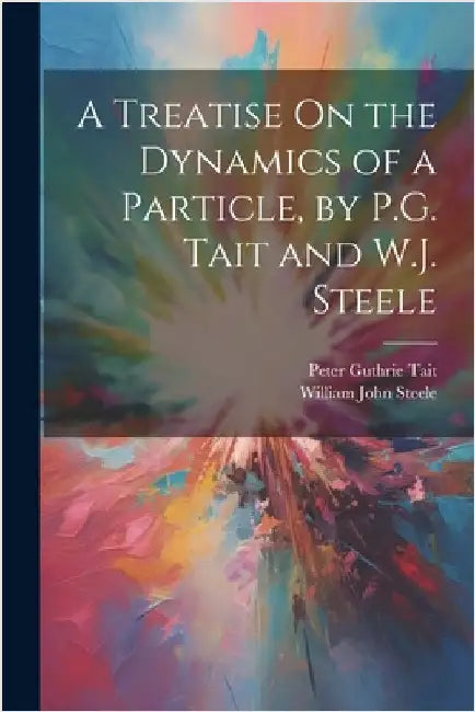 A Treatise On the Dynamics of a Particle, by P.G. Tait and W.J. Steele by Tait, Peter Guthrie