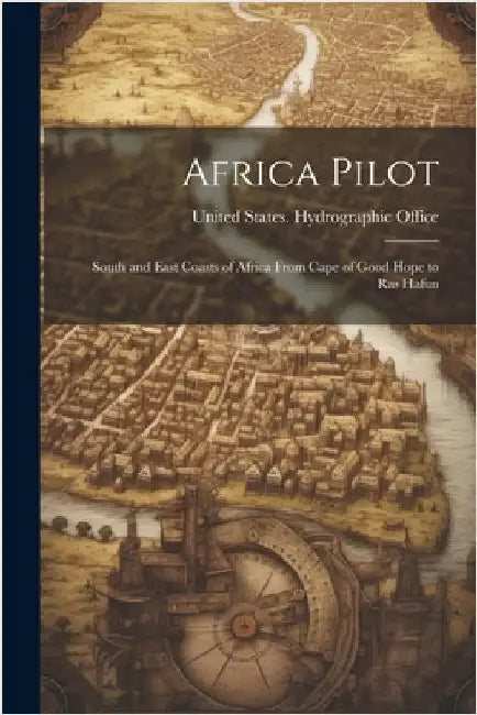 Africa Pilot: South and East Coasts of Africa From Cape of Good Hope to Ras Hafun by United States Hydrographic Office