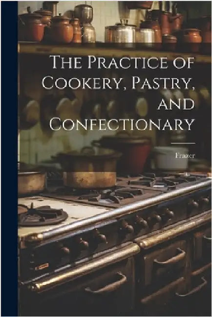 The Practice of Cookery, Pastry, and Confectionary by Frazer