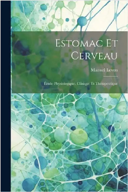 Estomac Et Cerveau: Étude Physiologique, Clinique Et Thérapeutique by Leven, Manuel