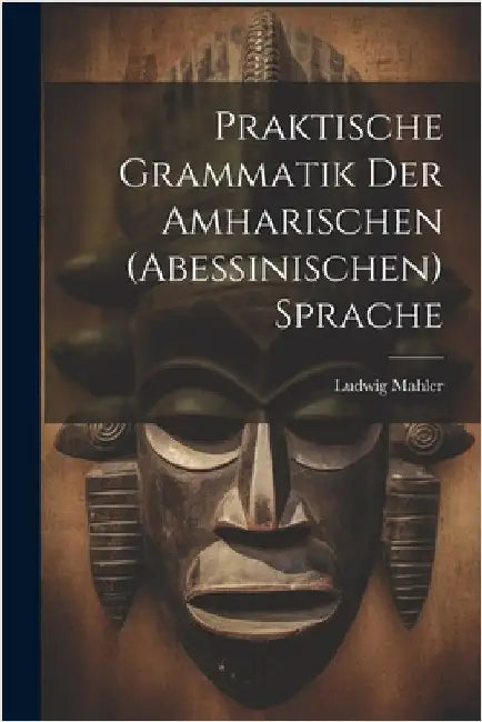 Praktische Grammatik Der Amharischen (Abessinischen) Sprache by Mahler, Ludwig