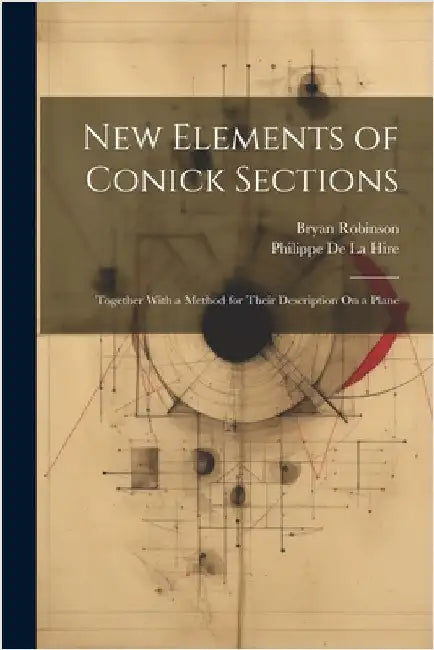 New Elements of Conick Sections: Together With a Method for Their Description On a Plane by de la Hire, Philippe