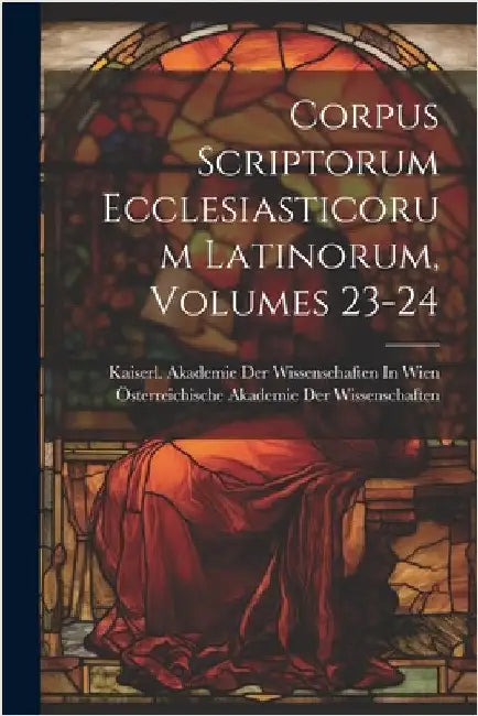 Corpus Scriptorum Ecclesiasticorum Latinorum, Volumes 23-24 by Österreichische Akademie Der Wissenscha