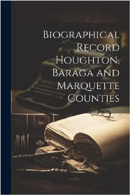 Biographical Record Houghton, Baraga and Marquette Counties by Anonymous