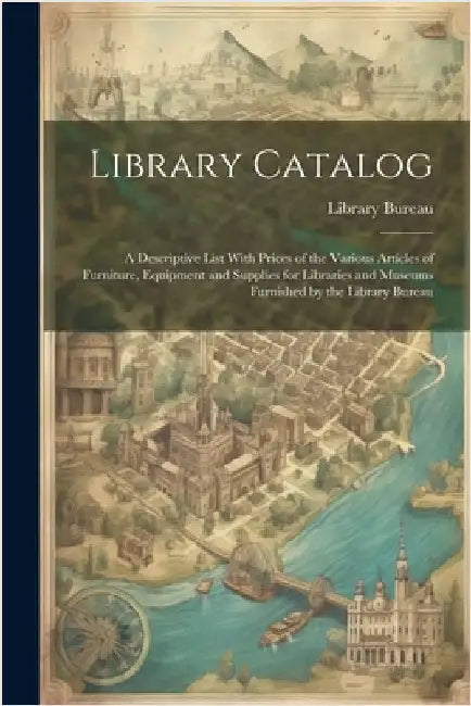 Library Catalog: A Descriptive List With Prices of the Various Articles of Furniture, Equipment and Supplies for Libraries and Museums by Library Bureau