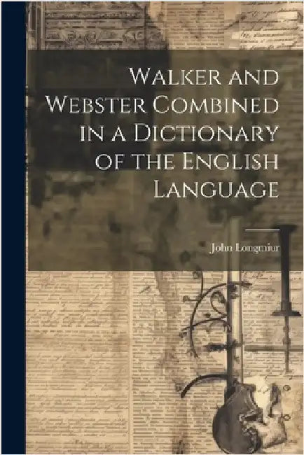 Walker and Webster Combined in a Dictionary of the English Language by Longmiur, John