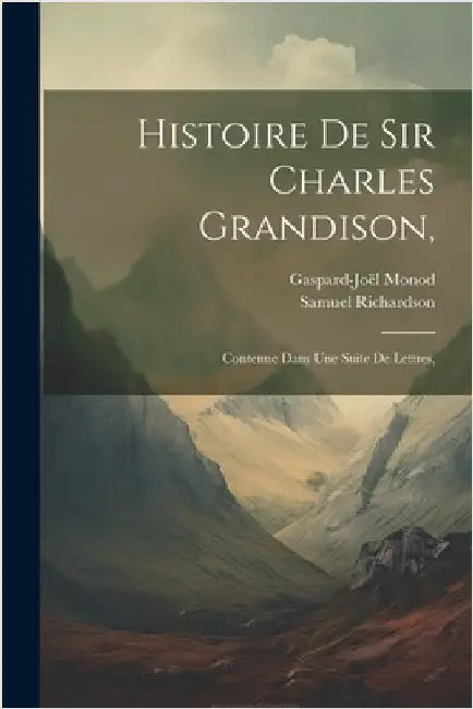 Histoire De Sir Charles Grandison,: Contenue Dans Une Suite De Lettres, by Richardson, Samuel
