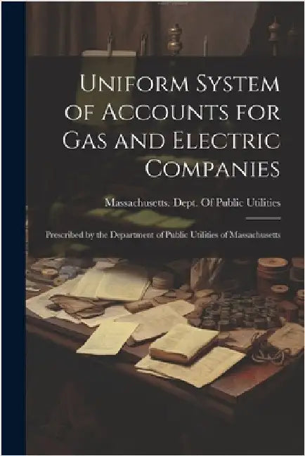 Uniform System of Accounts for Gas and Electric Companies: Prescribed by the Department of Public Utilities of Massachusetts by Massachusetts Dept of Public Utilit