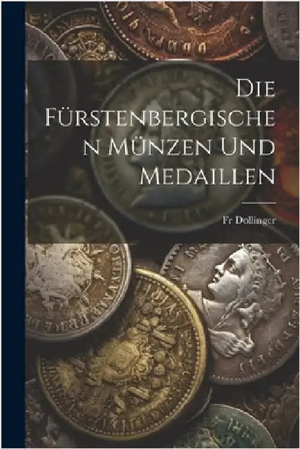Die Fürstenbergischen Münzen Und Medaillen by Dollinger