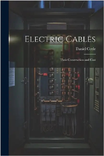 Electric Cables: Their Construction and Cost by Coyle, Daniel