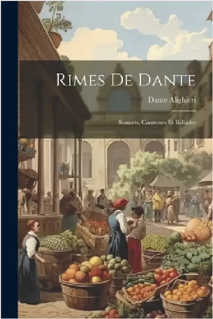 Rimes De Dante: Sonnets, Canzones Et Ballades by Alighieri, Dante