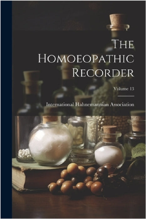 The Homoeopathic Recorder; Volume 13 by International Hahnemannian Association