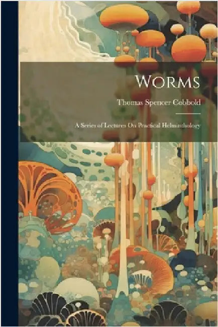 Worms: A Series of Lectures On Practical Helminthology by Cobbold, Thomas Spencer