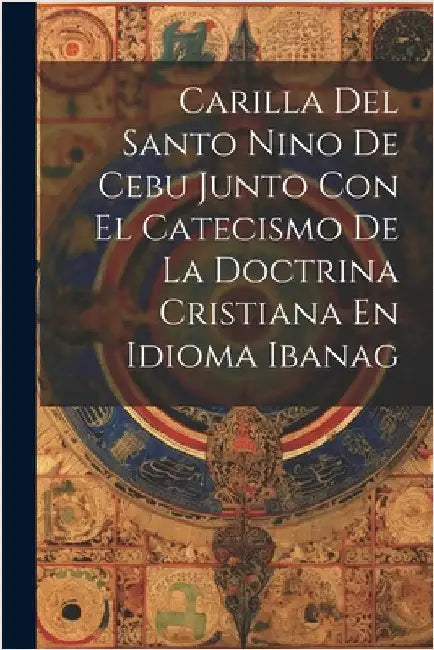 Carilla Del Santo Nino De Cebu Junto Con El Catecismo De La Doctrina Cristiana En Idioma Ibanag by Anonymous