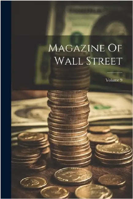Magazine Of Wall Street; Volume 9 by Anonymous