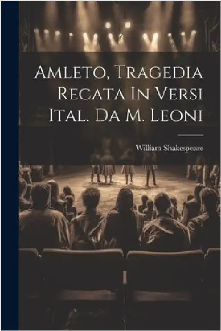 Amleto, Tragedia Recata In Versi Ital. Da M. Leoni by Shakespeare, William