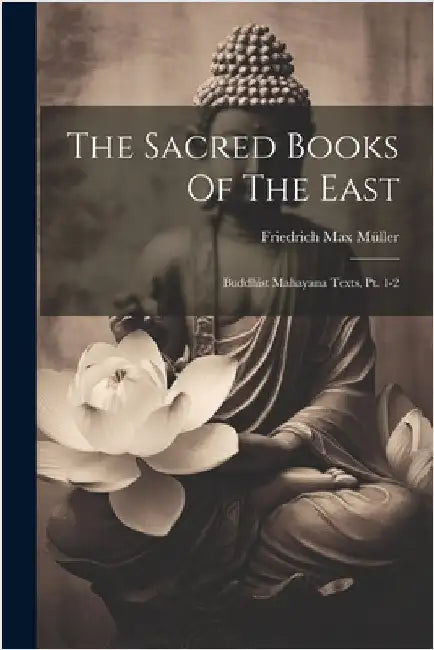 The Sacred Books Of The East: Buddhist Mahayana Texts, Pt. 1-2 by Müller, Friedrich Max