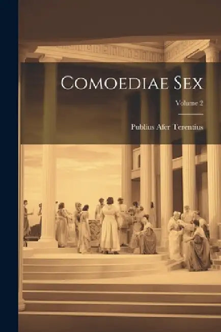 Comoediae Sex; Volume 2 by Publius Afer Terentius