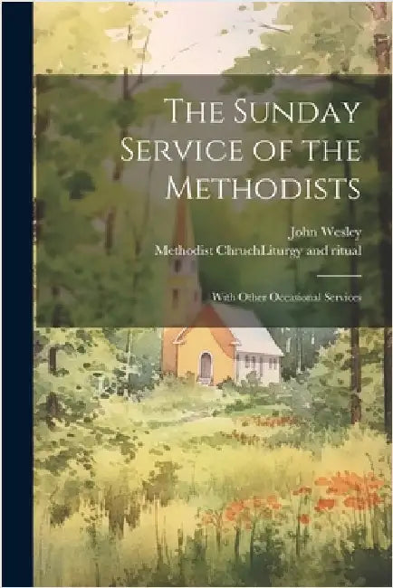 The Sunday Service of the Methodists; With Other Occasional Services by Methodist Chruch (England) Liturgy and