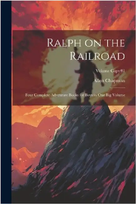 Ralph on the Railroad: Four Complete Adventure Books for Boys in One Big Volume; Volume copy#1 by Chapman, Allen