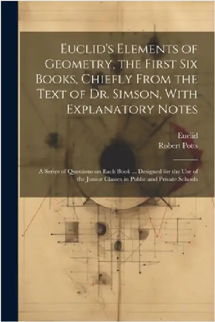 Euclid's Elements of Geometry, the First Six Books, Chiefly From the Text of Dr. Simson, With Explanatory Notes; a Series of Questions on Each Book .. by Euclid