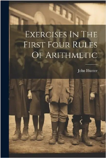 Exercises In The First Four Rules Of Arithmetic by Hunter, John
