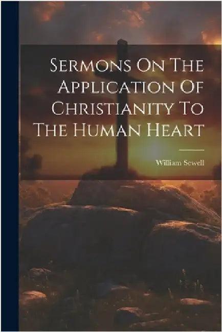 Sermons On The Application Of Christianity To The Human Heart by Sewell, William