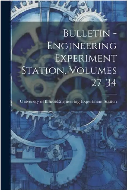 Bulletin - Engineering Experiment Station, Volumes 27-34 by University of Illinois (Urbana-Champa