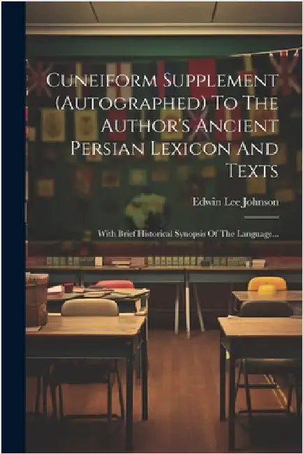 Cuneiform Supplement (autographed) To The Author's Ancient Persian Lexicon And Texts: With Brief Historical Synopsis Of The Language... by Johnson, Edwin Lee