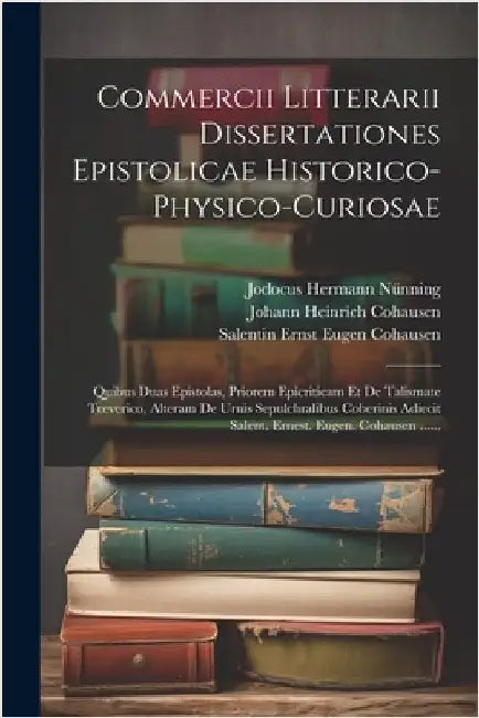 Commercii Litterarii Dissertationes Epistolicae Historico-physico-curiosae: Quibus Duas Epistolas, Priorem Epicriticam Et De Talismate Treverico, Alte by Nünning, Jodocus Hermann