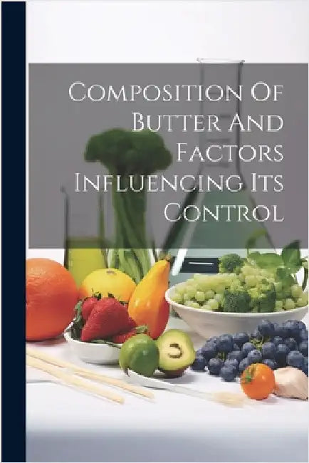 Composition Of Butter And Factors Influencing Its Control by Anonymous