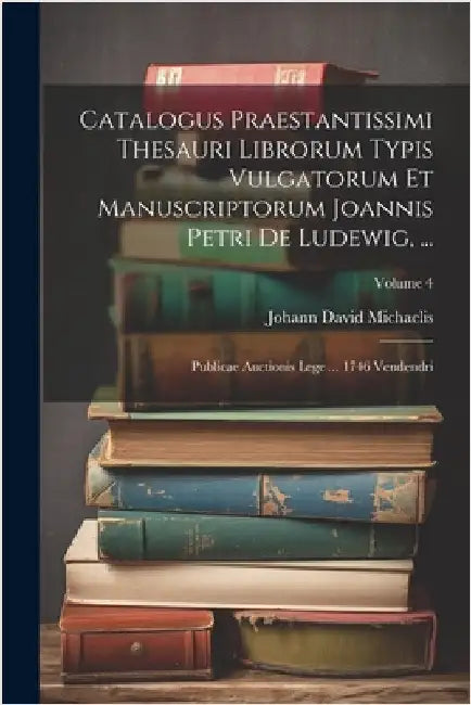 Catalogus Praestantissimi Thesauri Librorum Typis Vulgatorum Et Manuscriptorum Joannis Petri De Ludewig, ...: Publicae Auctionis Lege ... 1746 Vendend by Michaelis, Johann David
