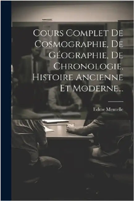 Cours Complet De Cosmographie, De Géographie, De Chronologie, Histoire Ancienne Et Moderne... by Mentelle, Edme