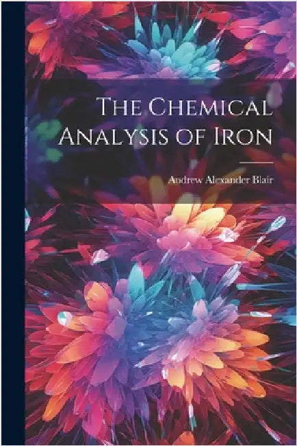 The Chemical Analysis of Iron by Blair, Andrew Alexander