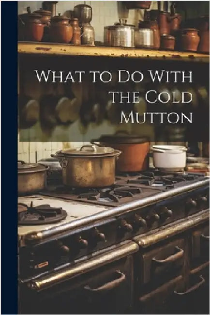 What to Do With the Cold Mutton by Anonymous
