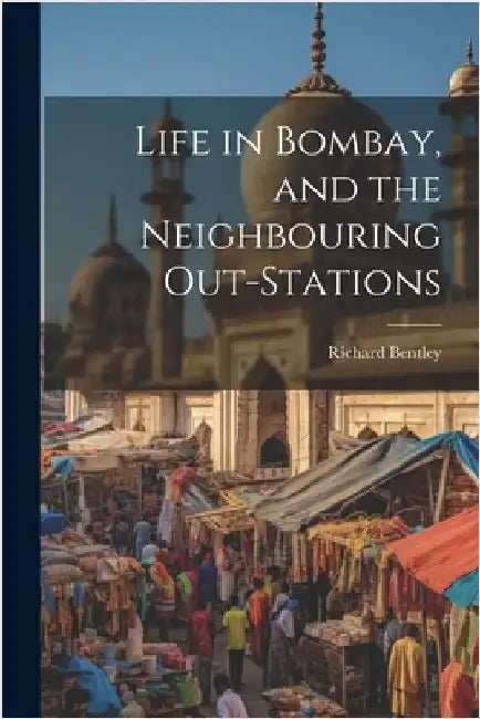 Life in Bombay, and the Neighbouring Out-Stations by Richard Bentley
