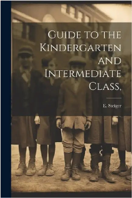 Guide to the Kindergarten and Intermediate Class, by E Steiger
