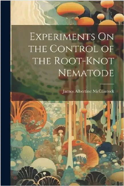 Experiments On the Control of the Root-Knot Nematode by McClintock, James Albertine