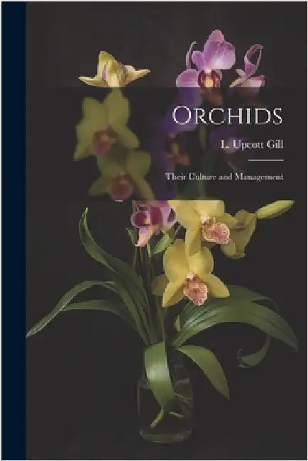 Orchids: Their Culture and Management by L Upcott Gill