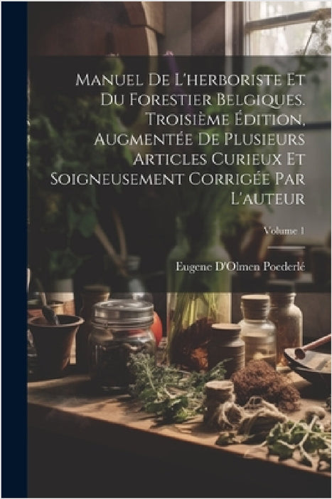 Manuel De L'herboriste Et Du Forestier Belgiques. Troisième Édition, Augmentée De Plusieurs Articles Curieux Et Soigneusement Corrigée Par L'auteur; V by Eugene d'Olmen Poederlé