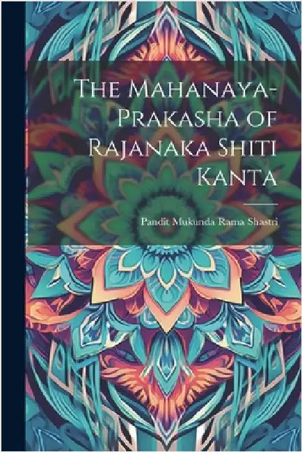 The Mahanaya-Prakasha of Rajanaka Shiti Kanta by Shastri, Pandit Mukunda Rama
