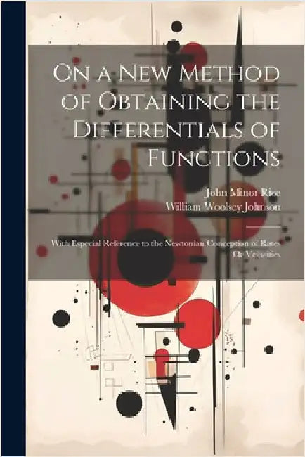 On a New Method of Obtaining the Differentials of Functions: With Especial Reference to the Newtonian Conception of Rates Or Velocities by Johnson, William Woolsey