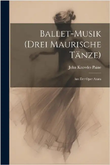 Ballet-Musik (Drei Maurische Tänze): Aus Der Oper Azara by Paine, John Knowles