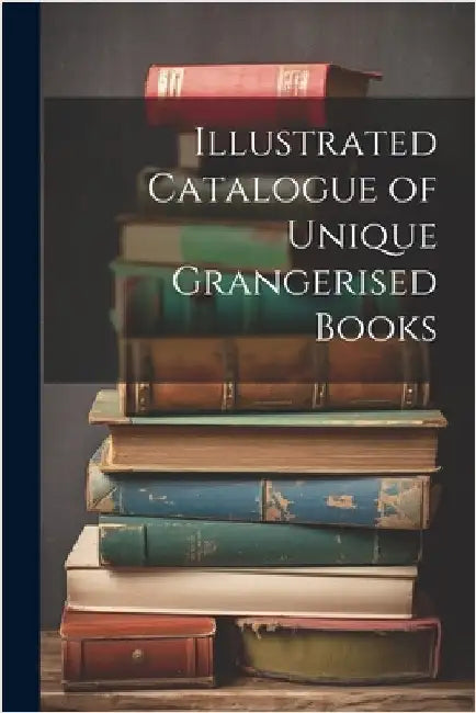 Illustrated Catalogue of Unique Grangerised Books by Anonymous