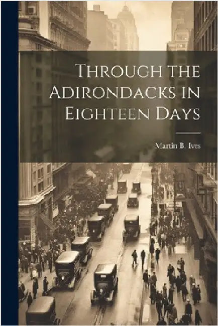 Through the Adirondacks in Eighteen Days by Ives, Martin B.