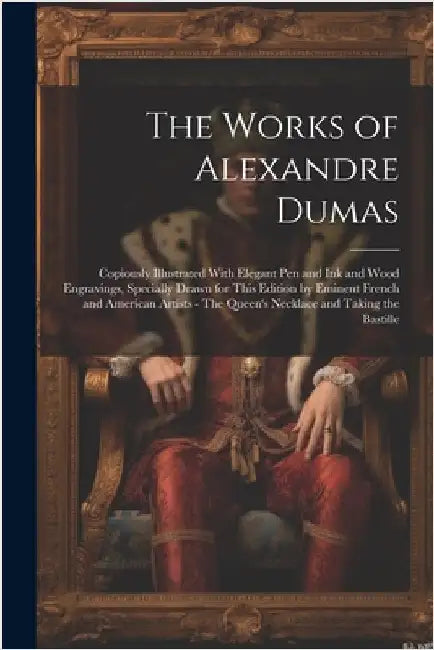 The Works of Alexandre Dumas: Copiously Illustrated With Elegant pen and ink and Wood Engravings, Specially Drawn for This Edition by Eminent French by Anonymous
