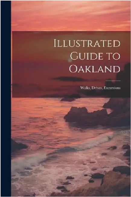 Illustrated Guide to Oakland; Walks, Drives, Excursions by Anonymous