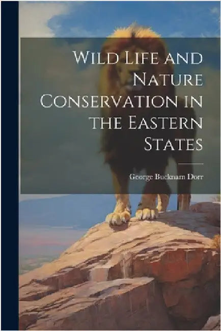 Wild Life and Nature Conservation in the Eastern States by [Dorr, George Bucknam] [From Old Cata